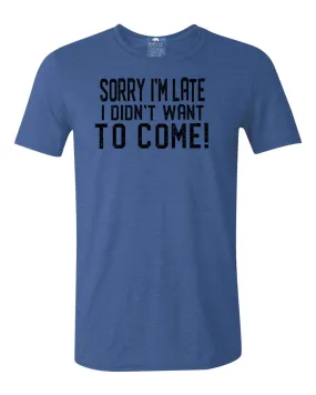 Sorry I'm Late I Didn't Want To Come T-Shirt